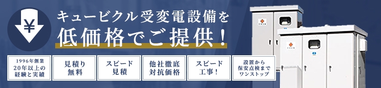 キュービクル変電設備を低価格でご提供！1996年創業20年以上の経験と実績 見積り無料 スピード見積 他社徹底対抗価格 スピード工事 設備から保守点検までワンストップ